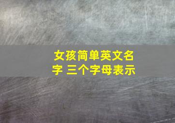 女孩简单英文名字 三个字母表示